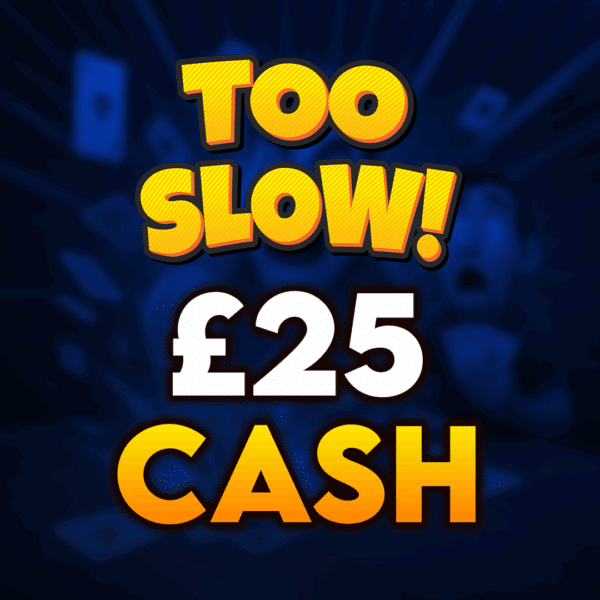Too Slow! £25 Cash